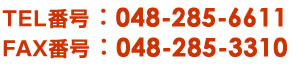 TEL番号 ： 048-285-6611FAX番号 ： 048-285-3310